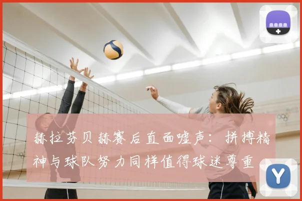 赫拉芬贝赫赛后直面嘘声：拼搏精神与球队努力同样值得球迷尊重