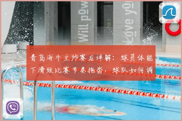 青岛海牛主帅赛后详解：球员体能下滑致比赛节奏拖沓，球队如何调整破局？