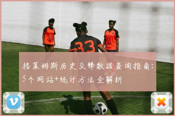 格莱姆斯历史交锋数据查询指南：5个网站+统计方法全解析