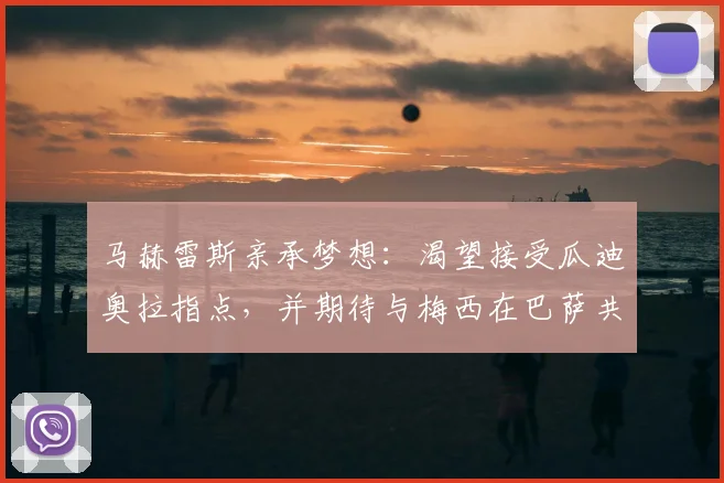 马赫雷斯亲承梦想：渴望接受瓜迪奥拉指点，并期待与梅西在巴萨共同踢球