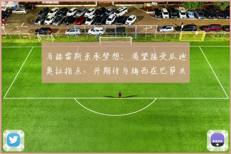 马赫雷斯亲承梦想:渴望接受瓜迪奥拉指点,并期待与梅西在巴萨共同踢球